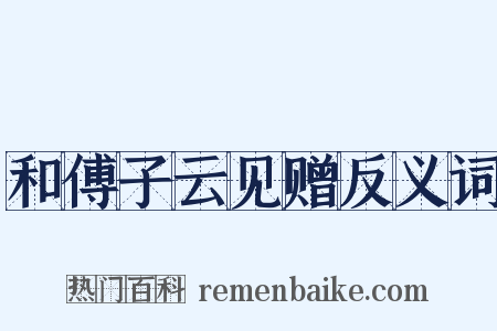 和傅子云见赠反义词是什么意思的图片